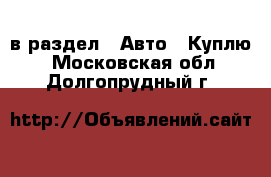  в раздел : Авто » Куплю . Московская обл.,Долгопрудный г.